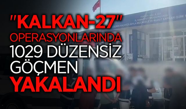 "Kalkan-27" Operasyonlarında 1029 Düzensiz Göçmen Yakalandı