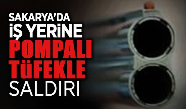 Sakarya'da İş Yerine Pompalı Tüfekle Saldırı