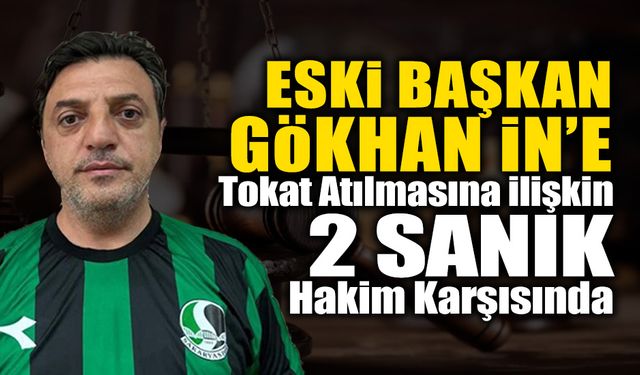 Eski Başkan Gökhan İn’e Tokat Atılmasına İlişkin 2 Sanık Hakim Karşısında