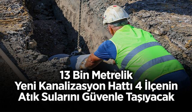 13 Bin Metrelik Yeni Kanalizasyon Hattı 4 İlçenin Atık Sularını Güvenle Taşıyacak