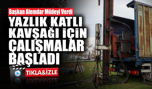 Yazlık Katlı Kavşağı için Çalışmalar Başladı