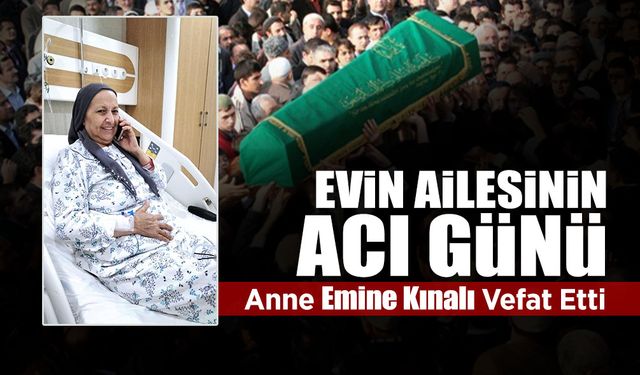 Evin Ailesinin Acı Günü: Anne Emine Kınalı Vefat Etti