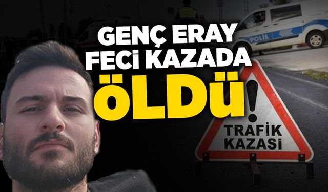 Genç Eray Feci Kazada Hayatını Kaybetti