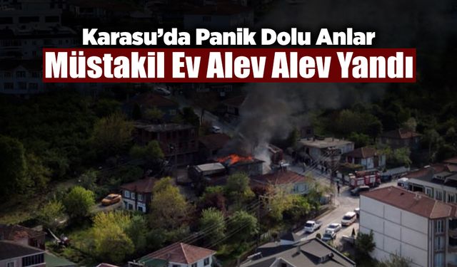Karasu'da Panik Dolu Anlar: Müstakil Ev Alev Alev Yandı