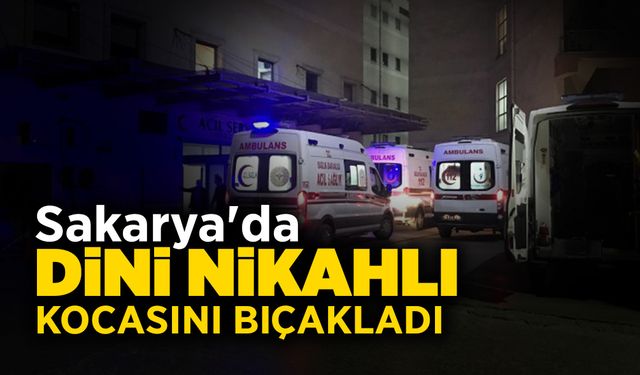 Sakarya'da Dini Nikahlı Kocasını Bıçakladı