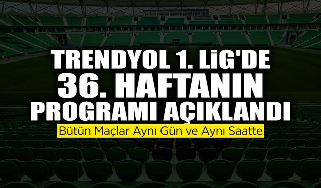 Trendyol 1. Lig'de 36. Haftanın Programı Açıklandı