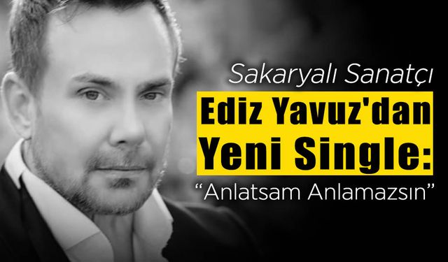 Ediz Yavuz'dan Yeni Single: Anlatsam Anlamazsın