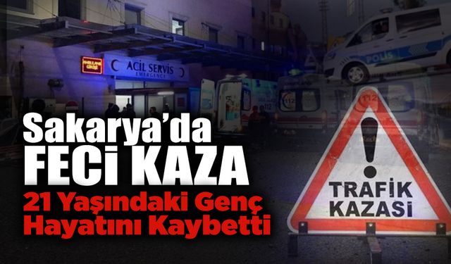 Sakarya'da Feci Kaza! 21 Yaşındaki Genç Hayatını Kaybetti
