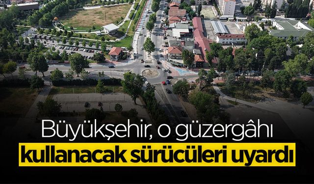 O Güzergâhı Kullanacak Sürücüler Dikkat