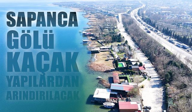 Sapanca Gölü Kaçak Yapılardan Arındırılacak
