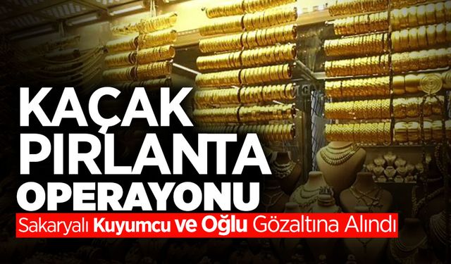 Kaçak Pırlanta Operasyonu: Sakaryalı Ünlü Kuyumcu...