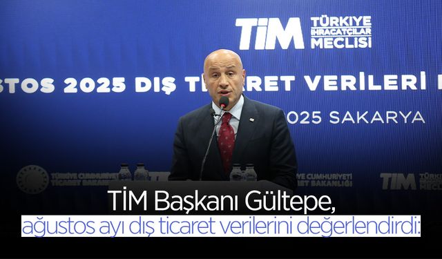 Başkan Gültepe, Ağustos Ayı Dış Ticaret Verilerini Değerlendirdi