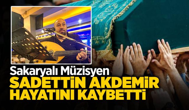 Sakaryalı Müzisyen Sadettin Akdemir Hayatını Kaybetti