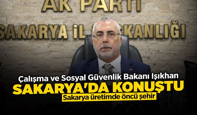 Çalışma ve Sosyal Güvenlik Bakanı Işıkhan Sakarya'da Konuştu