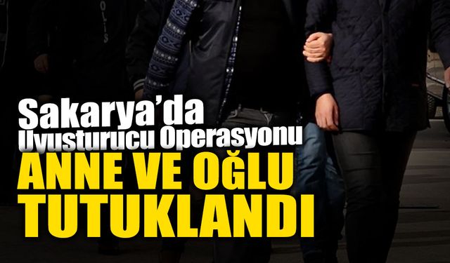 Sakarya’da Uyuşturucu Operasyonu: Anne-Oğul Tutuklandı