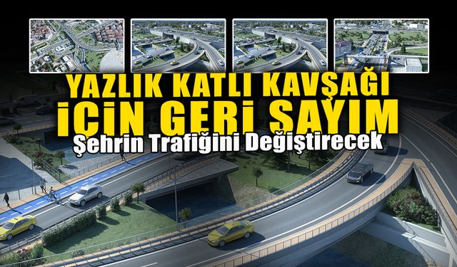 Yazlık Katlı Kavşağı İçin Geri Sayım