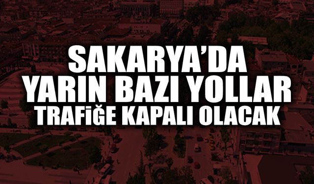 Sakarya’da Yarın Bazı Yollar Trafiğe Kapalı Olacak