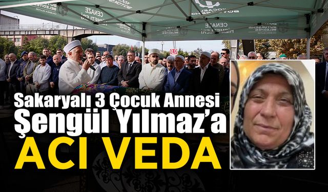 Yangında Vefat Eden Sakaryalı Şengül Yılmaz'a Acı Veda!