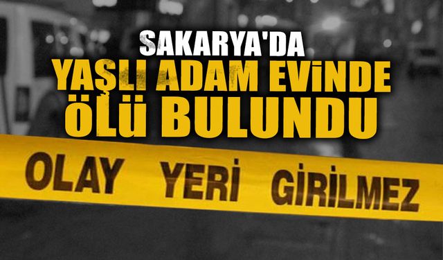 Sakarya'da Yaşlı Adam Evinde Ölü Bulundu!