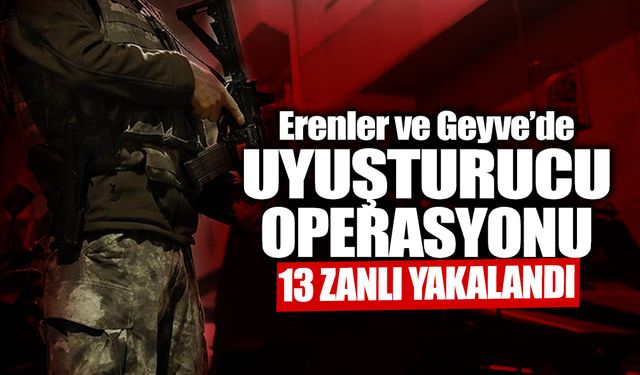 Erenler ve Geyve'de Operasyon: 13 Zanlı Yakalandı!