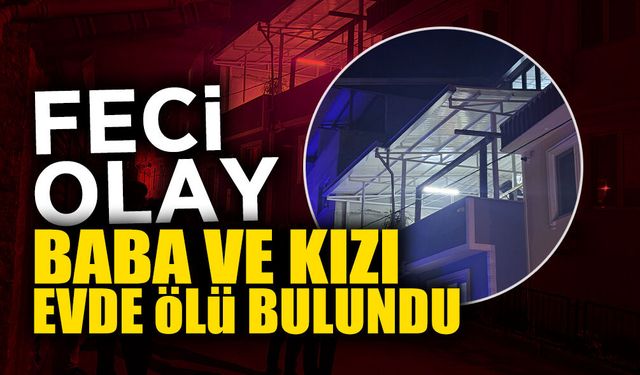 Baba ve Kızı Evde Ölü Bulundu!