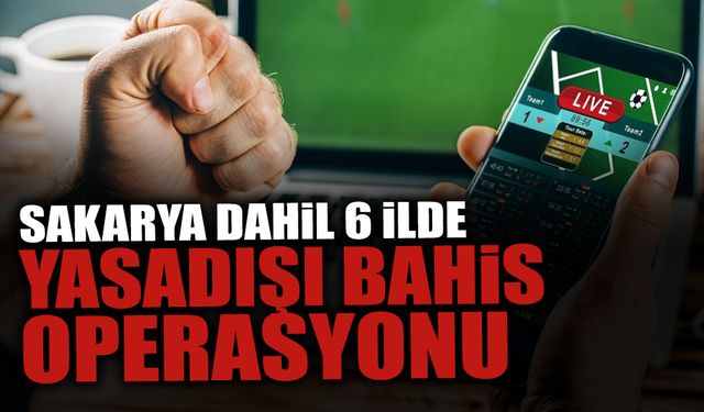 Sakarya Dahil 6 İlde Yasadışı Bahis Operasyonu!