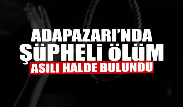 Adapazarı’nda Şüpheli Ölüm: Asılı Halde Bulundu!