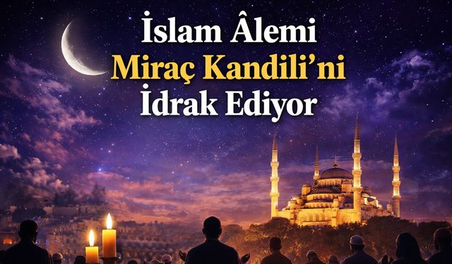 İslam Âlemi Miraç Kandili’ni İdrak Ediyor