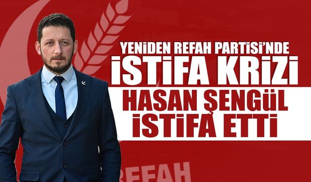 Yeniden Refah’ta Kriz: Hasan Şengül İstifa Etti