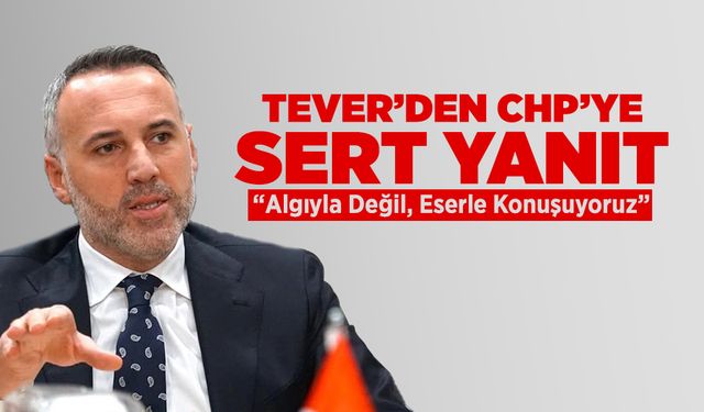 Tever’den CHP’ye Yanıt: Algıyla Değil Eserle Konuşuyoruz