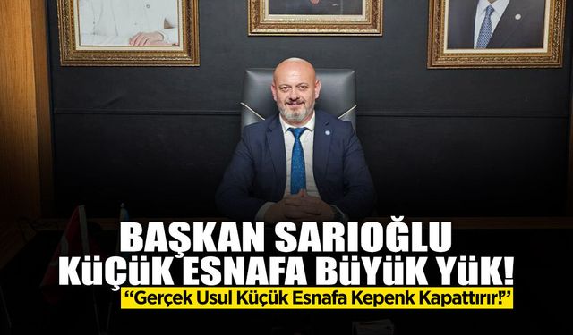 Başkan Sarıoğlu: Gerçek Usul Küçük Esnafa Kepenk Kapattırır!