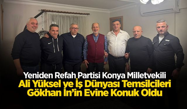 Yeniden Refah Partisi Konya Milletvekili Ali Yüksel ve İş Dünyası Temsilcileri Gökhan İn’in Evine Konuk Oldu