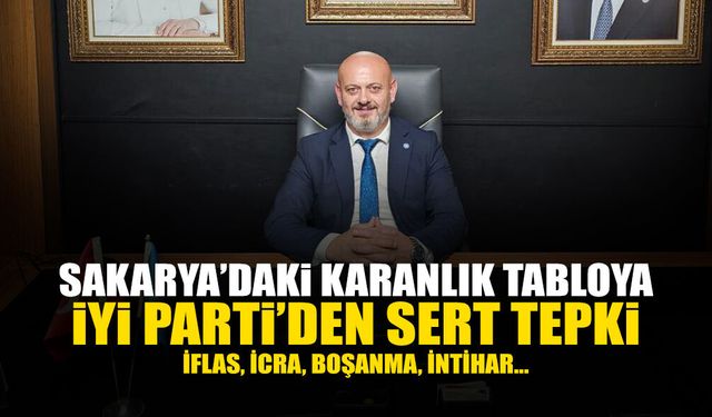 Sakarya’daki Karanlık Tabloya İYİ Parti’den Sert Tepki