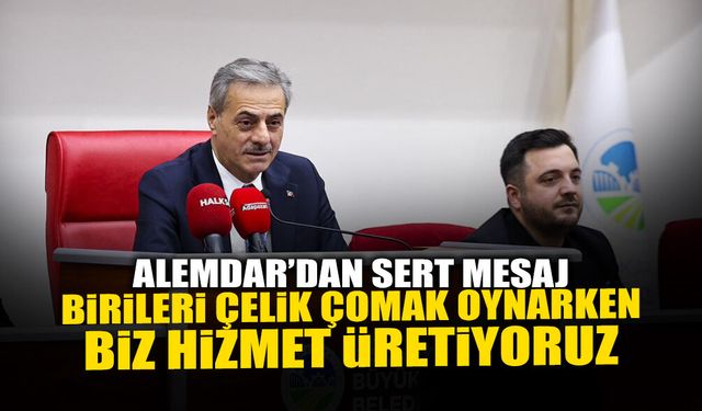 Alemdar: Birileri Çelik Çomak Oynarken Biz Hizmet Üretiyoruz