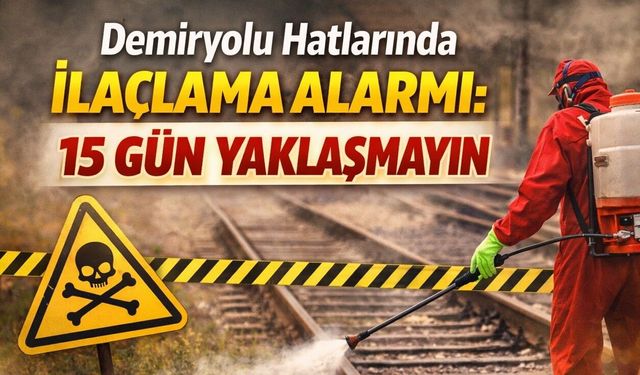 İlaçlama Yapılacak: Demiryolu Çevresinde Dikkatli Olun