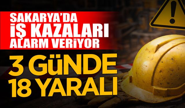 Sakarya’da İş Kazaları Alarm Veriyor: 3 Günde 18 Yaralı