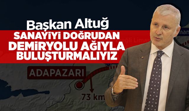 Başkan Altuğ: Sanayiyi Doğrudan Demiryolu Ağıyla Buluşturmalıyız