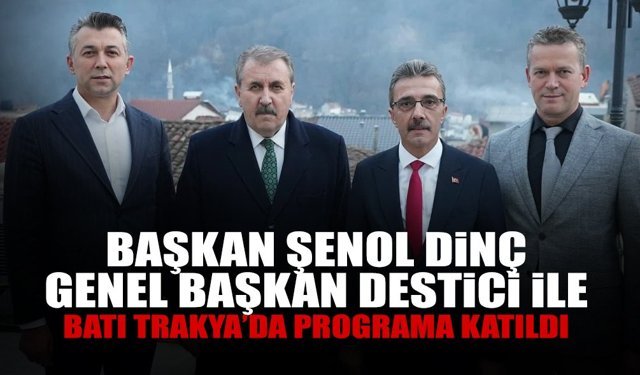 Başkan Şenol Dinç, Genel Başkan Destici ile Batı Trakya’da Programa Katıldı