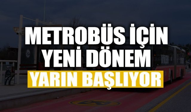 Metrobüs İçin Yeni Dönem Yarın Başlıyor