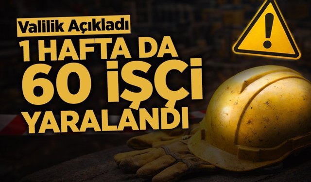 Valilik Açıkladı: 1 Hafta da 60 İşçi Yaralandı