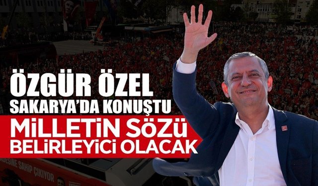 Özgür Özel Sakarya’da Konuştu: “Milletin Sözü Belirleyici Olacak”