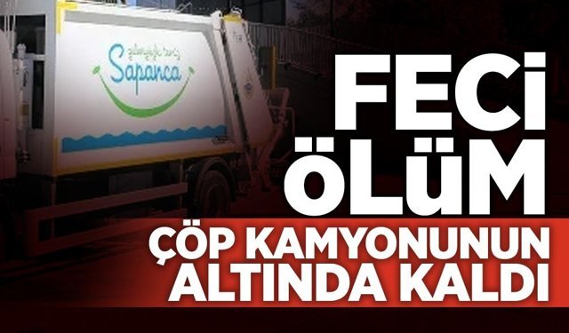 Sapanca’da Feci Ölüm: Çöp Kamyonunun Altında Kaldı!