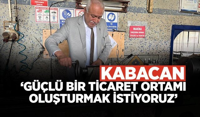 Kabacan: ‘Güçlü Bir Ticaret Ortamı Oluşturmak İstiyoruz’