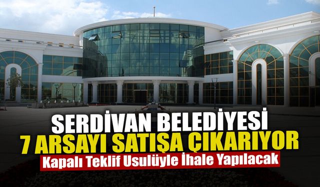Serdivan Belediyesi 7 Arsayı Satışa Çıkarıyor