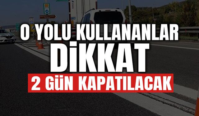 O Yolu Kullanacaklar Dikkat: 2 Gün Trafiğe Kapatılacak!