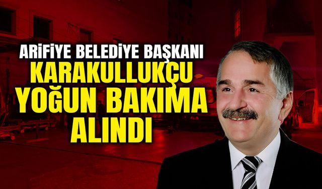 Arifiye Belediye Başkanı Karakullukçu Yoğun Bakıma Alındı