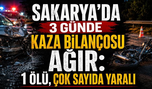 Sakarya'da 3 Günde Kaza Bilançosu Ağır: 1 Ölü, Çok Sayıda Yaralı