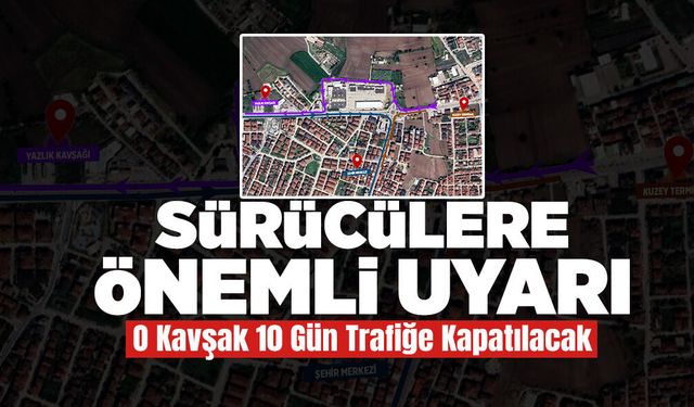 O Kavşak 10 Gün Trafiğe Kapatılacak!