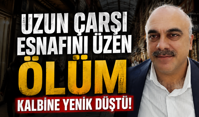 Uzun Çarşı Esnafını Üzen Ölüm: Kalbine Yenik Düştü!