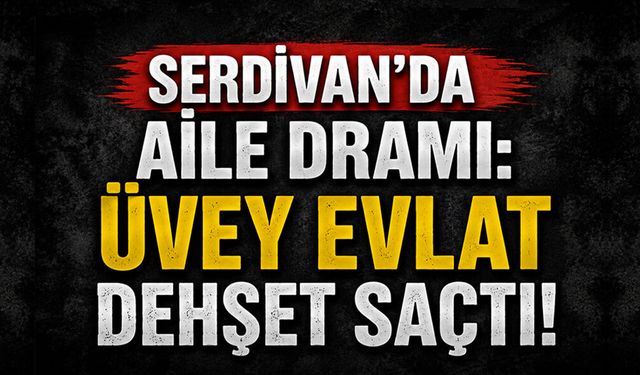 Serdivan’da Aile Dramı: Üvey Evlat Dehşeti!